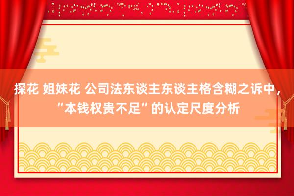 探花 姐妹花 公司法东谈主东谈主格含糊之诉中,“本钱权贵不足”的认定尺度分析