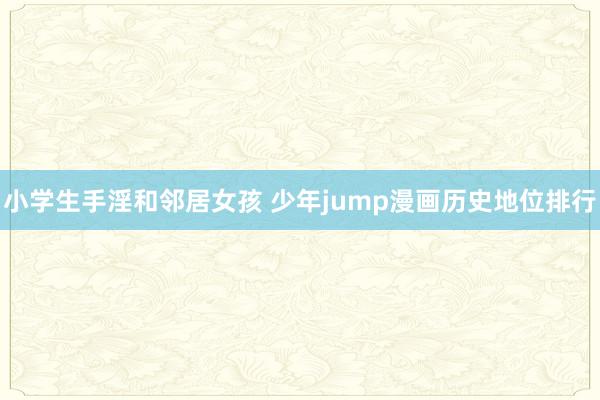 小学生手淫和邻居女孩 少年jump漫画历史地位排行