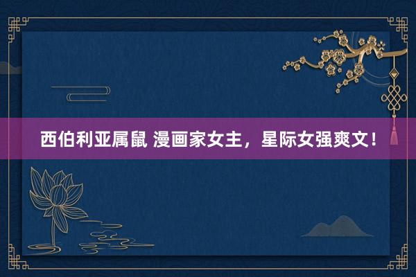 西伯利亚属鼠 漫画家女主,星际女强爽文!