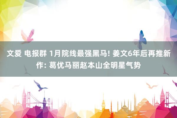 文爱 电报群 1月院线最强黑马! 姜文6年后再推新作: 葛优马丽赵本山全明星气势