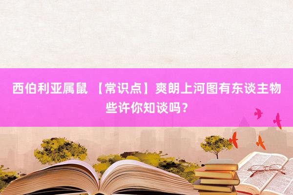 西伯利亚属鼠 【常识点】爽朗上河图有东谈主物些许你知谈吗？