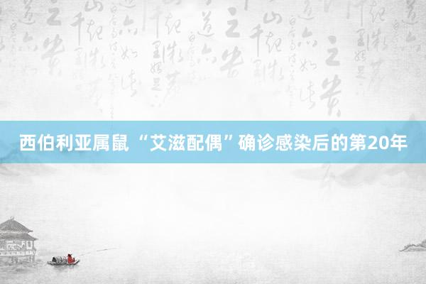 西伯利亚属鼠 “艾滋配偶”确诊感染后的第20年