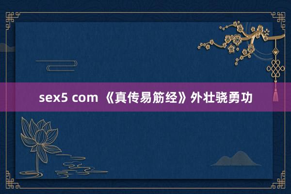 sex5 com 《真传易筋经》外壮骁勇功