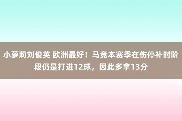 小萝莉刘俊英 欧洲最好！马竞本赛季在伤停补时阶段仍是打进12球，因此多拿13分