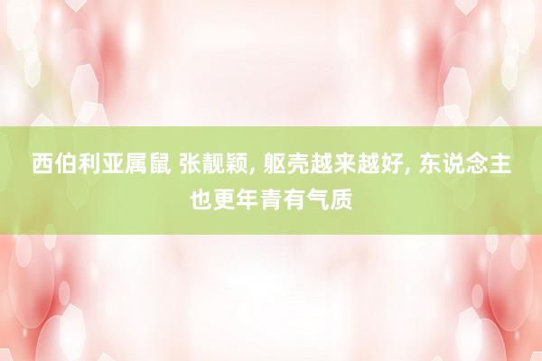 西伯利亚属鼠 张靓颖， 躯壳越来越好， 东说念主也更年青有气质