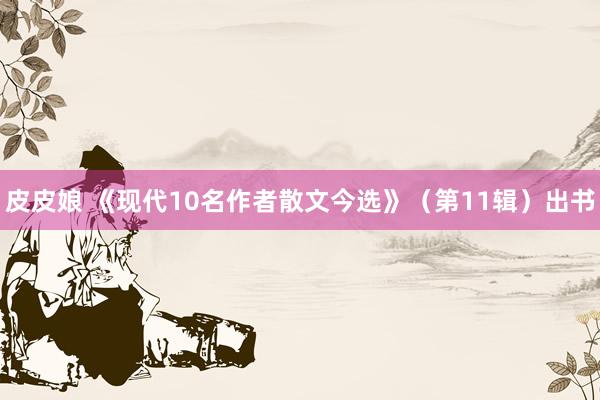 皮皮娘 《现代10名作者散文今选》（第11辑）出书
