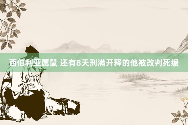 西伯利亚属鼠 还有8天刑满开释的他被改判死缓