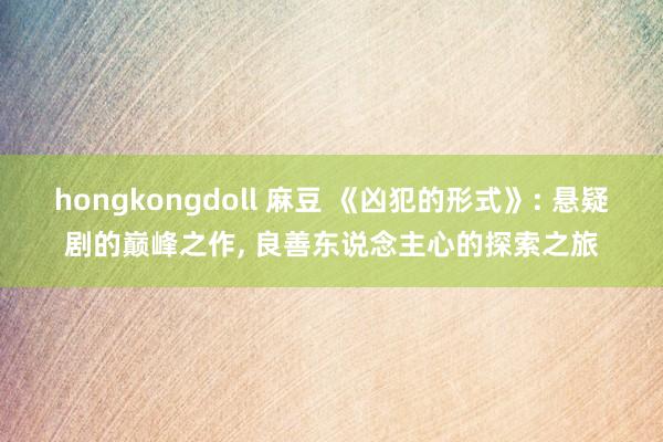 hongkongdoll 麻豆 《凶犯的形式》: 悬疑剧的巅峰之作， 良善东说念主心的探索之旅