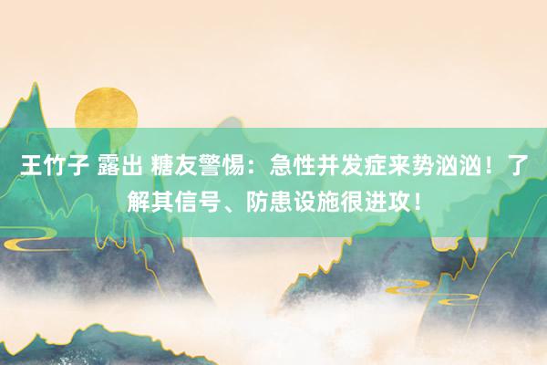 王竹子 露出 糖友警惕：急性并发症来势汹汹！了解其信号、防患设施很进攻！