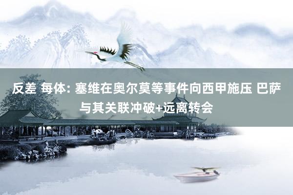 反差 每体: 塞维在奥尔莫等事件向西甲施压 巴萨与其关联冲破+远离转会
