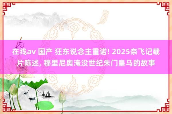 在线av 国产 狂东说念主重诺! 2025奈飞记载片陈述， 穆里尼奥淹没世纪朱门皇马的故事