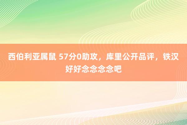 西伯利亚属鼠 57分0助攻，库里公开品评，铁汉好好念念念念吧
