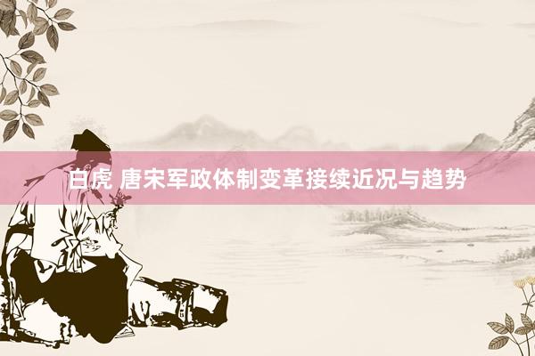 白虎 唐宋军政体制变革接续近况与趋势