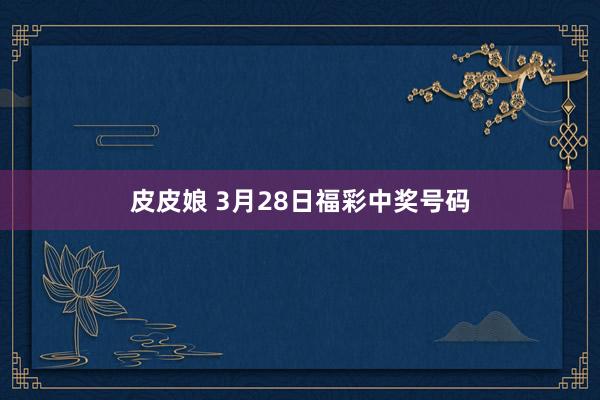 皮皮娘 3月28日福彩中奖号码