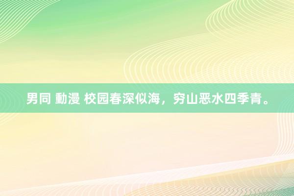 男同 動漫 校园春深似海，穷山恶水四季青。