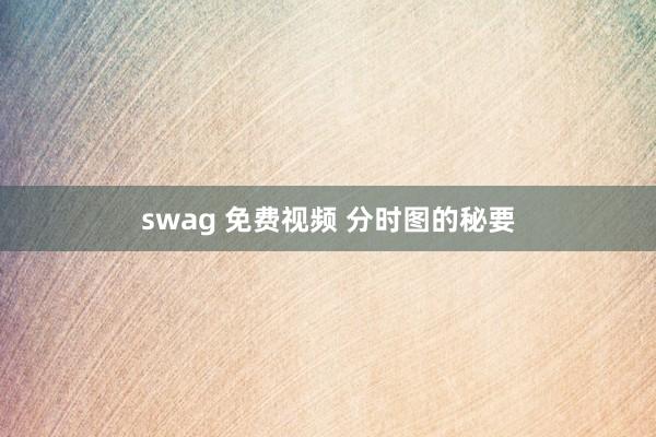 swag 免费视频 分时图的秘要