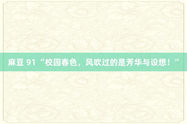 麻豆 91 “校园春色，风吹过的是芳华与设想！”